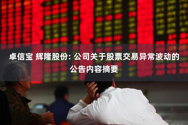 卓信宝 辉隆股份: 公司关于股票交易异常波动的公告内容摘要