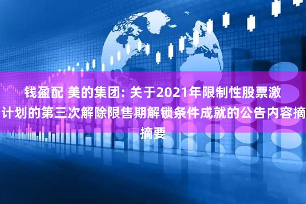 钱盈配 美的集团: 关于2021年限制性股票激励计划的第三次解除限售期解锁条件成就的公告内容摘要