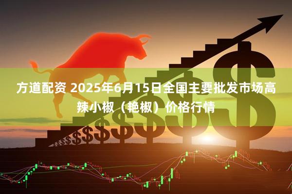 方道配资 2025年6月15日全国主要批发市场高辣小椒（艳椒）价格行情