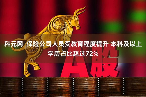 科元网  保险公司人员受教育程度提升 本科及以上学历占比超过72%