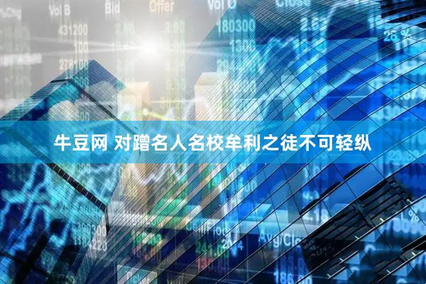 牛豆网 对蹭名人名校牟利之徒不可轻纵