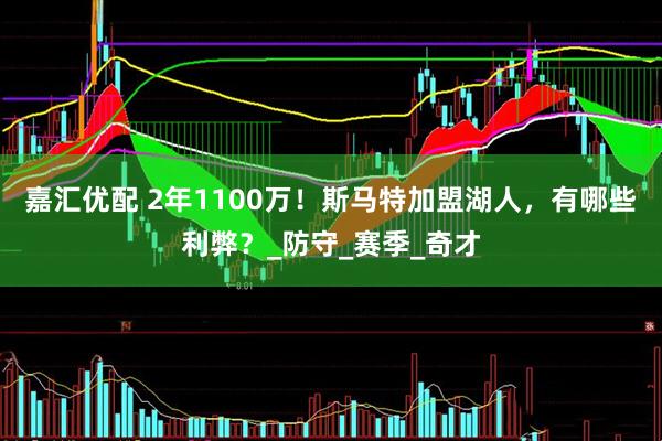 嘉汇优配 2年1100万！斯马特加盟湖人，有哪些利弊？_防守_赛季_奇才