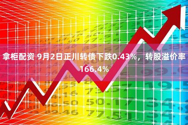 拿柜配资 9月2日正川转债下跌0.43%，转股溢价率166.4%