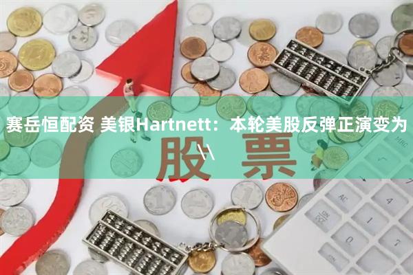 赛岳恒配资 美银Hartnett：本轮美股反弹正演变为\