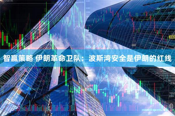 智赢策略 伊朗革命卫队:波斯湾安全是伊朗的红线