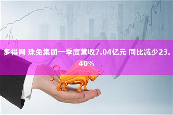 多得网 珠免集团一季度营收7.04亿元 同比减少23.40%